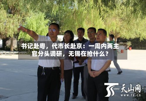 书记赴粤，代市长赴京：一周内两主官分头调研，无锡在抢什么？-第2张图片