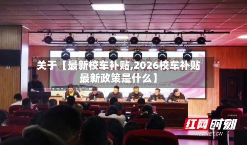 关于【最新校车补贴,2026校车补贴最新政策是什么】-第3张图片