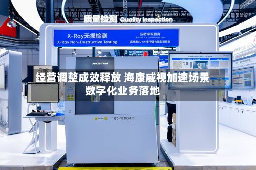经营调整成效释放 海康威视加速场景数字化业务落地