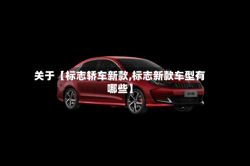 关于【标志轿车新款,标志新款车型有哪些】-第2张图片