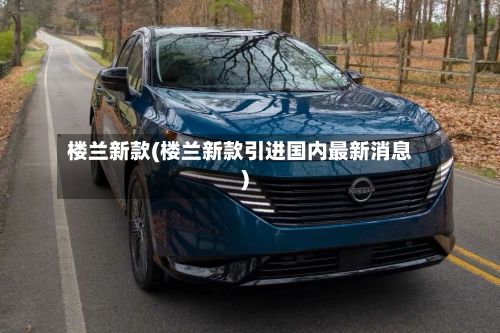 楼兰新款(楼兰新款引进国内最新消息)-第1张图片