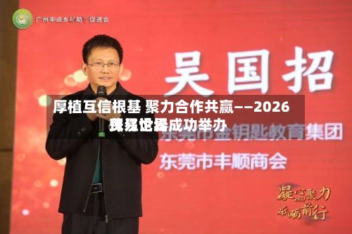 厚植互信根基 聚力合作共赢——2026珠江世界
贸易论坛成功举办-第2张图片