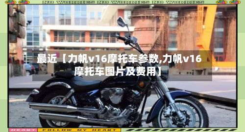 最近【力帆v16摩托车参数,力帆v16摩托车图片及费用】