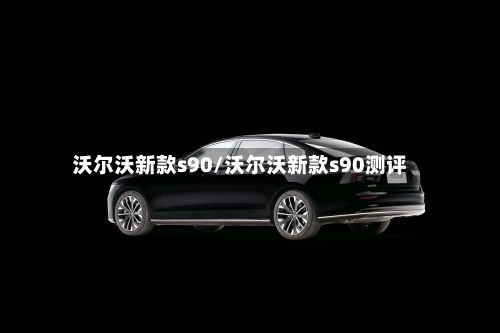 沃尔沃新款s90/沃尔沃新款s90测评-第3张图片