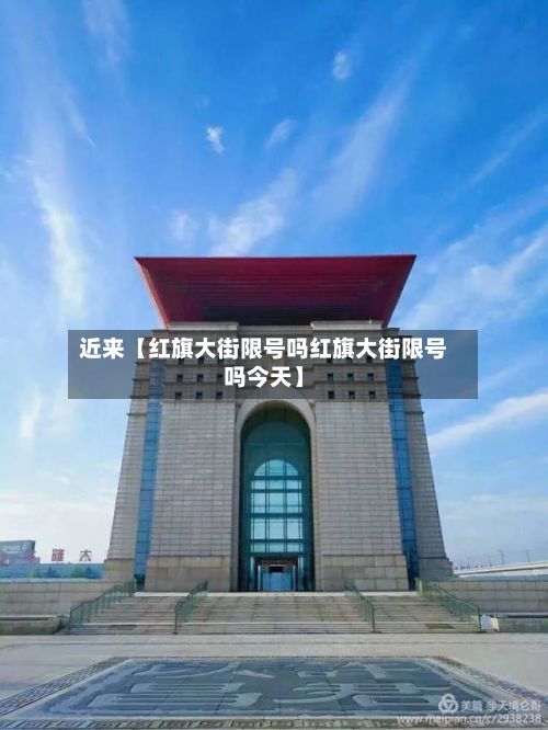 近来【红旗大街限号吗红旗大街限号吗今天】-第2张图片