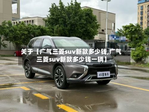 关于【广气三菱suv新款多少钱,广气三菱suv新款多少钱一辆】