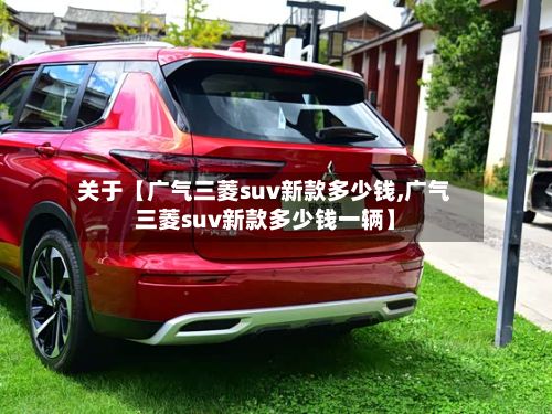 关于【广气三菱suv新款多少钱,广气三菱suv新款多少钱一辆】-第3张图片