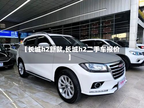 【长城h2新款,长城h2二手车报价】