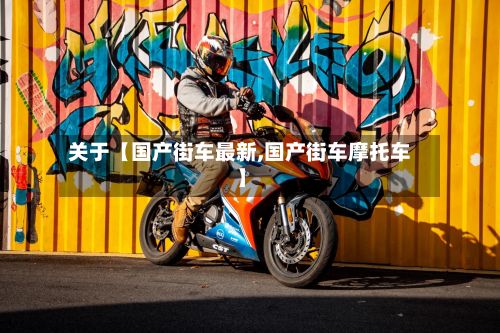 关于【国产街车最新,国产街车摩托车】