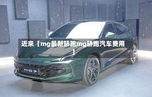 近来【mg最新轿跑mg轿跑汽车费用】