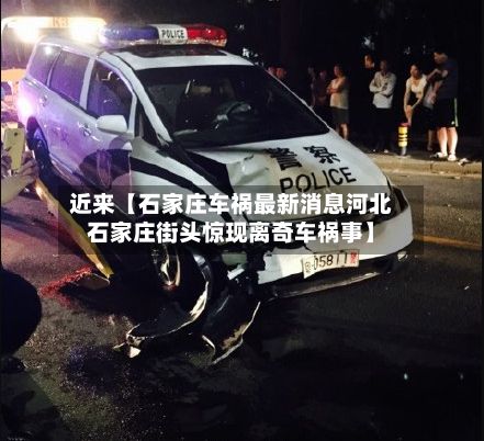 近来【石家庄车祸最新消息河北石家庄街头惊现离奇车祸事】