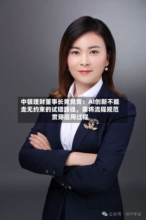中银理财董事长黄党贵：AI创新不能走无约束的试错路径，需将流程规范贯穿应用过程-第3张图片