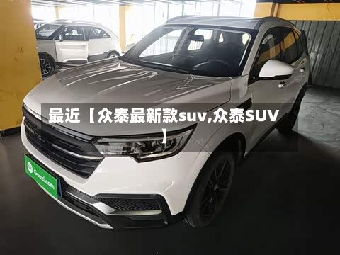 最近【众泰最新款suv,众泰SUV】-第1张图片