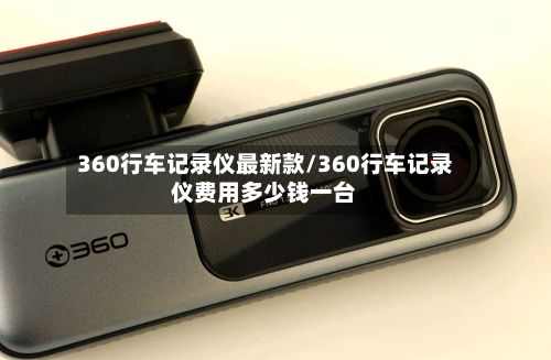 360行车记录仪最新款/360行车记录仪费用多少钱一台