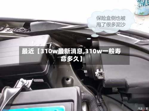最近【310w最新消息,310w一般寿命多久】