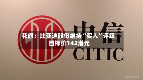 花旗：比亚迪股份维持“买入”评级 目标价142港元-第2张图片