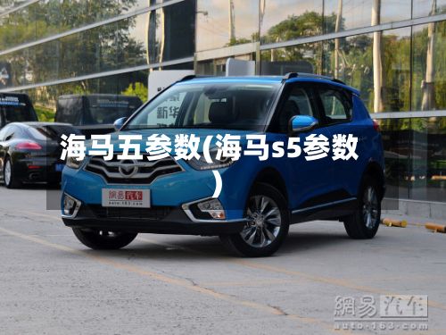 海马五参数(海马s5参数)-第2张图片