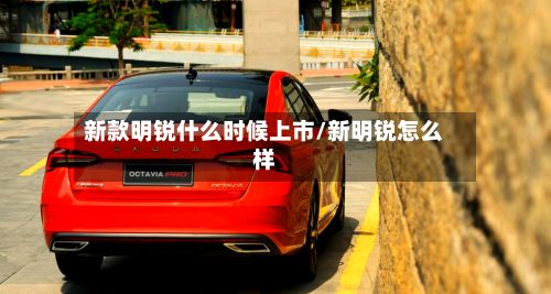 新款明锐什么时候上市/新明锐怎么样