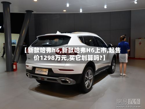 【新款哈弗h6,新款哈弗H6上市,起售价1298万元,买它划算吗?】-第2张图片