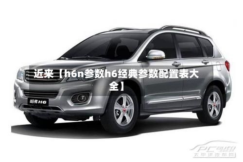 近来【h6n参数h6经典参数配置表大全】-第2张图片