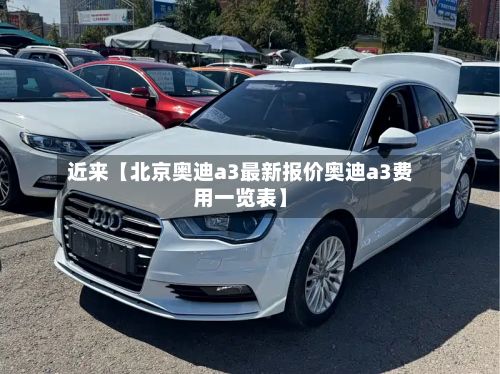 近来【北京奥迪a3最新报价奥迪a3费用一览表】