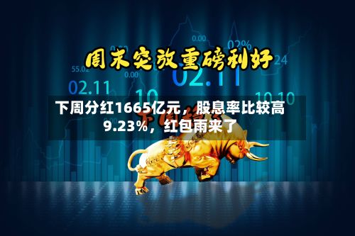 下周分红1665亿元	，股息率比较高9.23%，红包雨来了-第2张图片