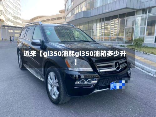 近来【gl350油耗gl350油箱多少升】-第3张图片