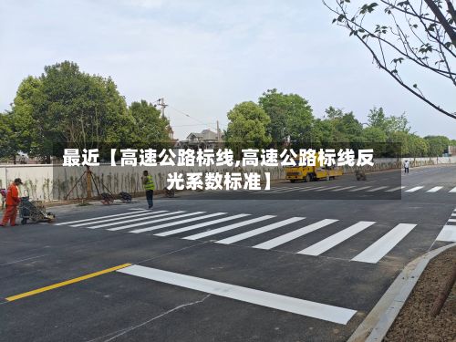 最近【高速公路标线,高速公路标线反光系数标准】-第2张图片