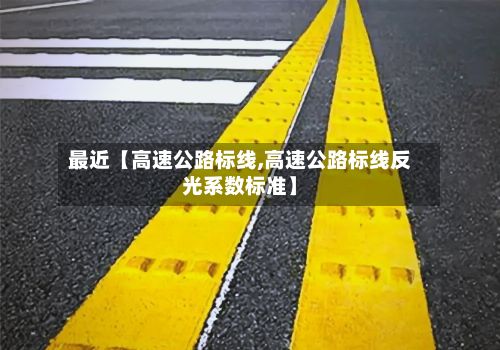 最近【高速公路标线,高速公路标线反光系数标准】