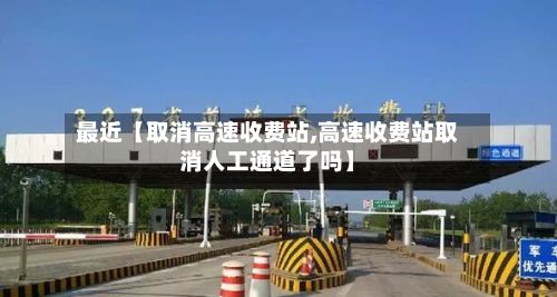 最近【取消高速收费站,高速收费站取消人工通道了吗】-第2张图片