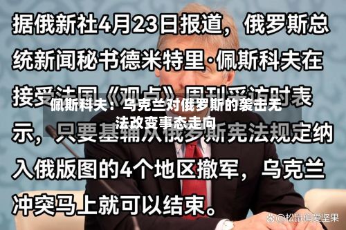 佩斯科夫:乌克兰对俄罗斯的袭击无法改变事态走向-第3张图片