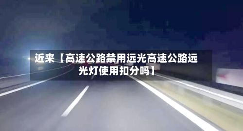 近来【高速公路禁用远光高速公路远光灯使用扣分吗】