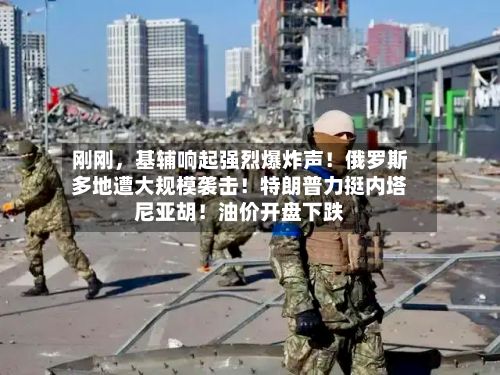 刚刚，基辅响起强烈爆炸声！俄罗斯多地遭大规模袭击！特朗普力挺内塔尼亚胡！油价开盘下跌-第3张图片