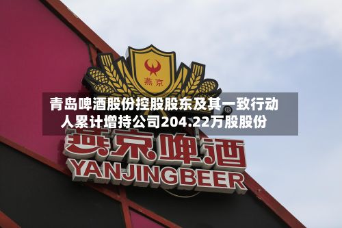 青岛啤酒股份控股股东及其一致行动人累计增持公司204.22万股股份