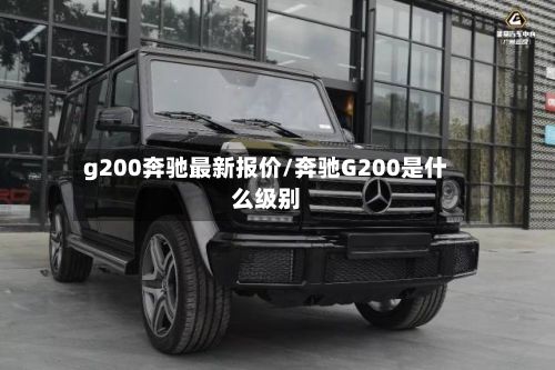 g200奔驰最新报价/奔驰G200是什么级别