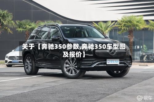 关于【奔驰350参数,奔驰350车型图及报价】