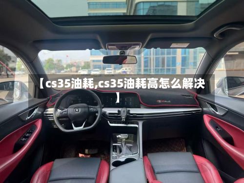 【cs35油耗,cs35油耗高怎么解决】