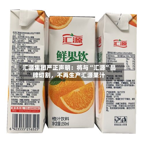 汇源集团严正声明：将与“汇源	”品牌切割	，不再生产汇源果汁-第2张图片