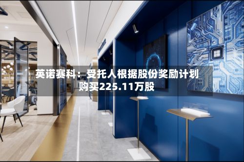 英诺赛科：受托人根据股份奖励计划购买225.11万股