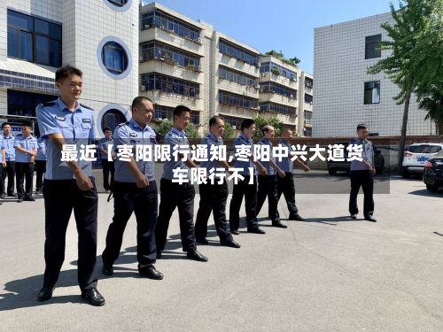 最近【枣阳限行通知,枣阳中兴大道货车限行不】