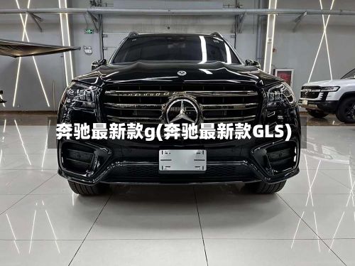 奔驰最新款g(奔驰最新款GLS)
