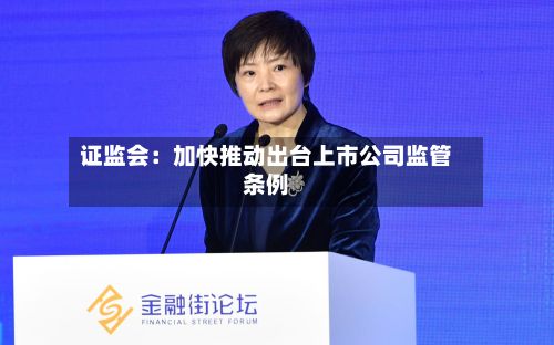 证监会：加快推动出台上市公司监管条例-第2张图片