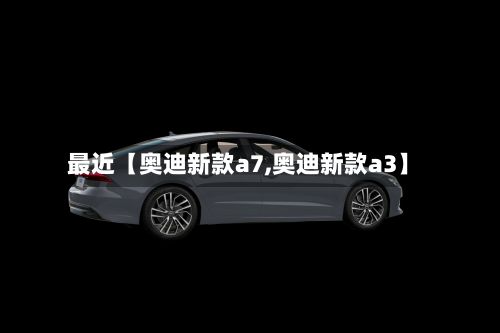 最近【奥迪新款a7,奥迪新款a3】-第2张图片