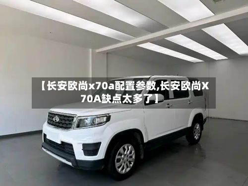 【长安欧尚x70a配置参数,长安欧尚X70A缺点太多了】