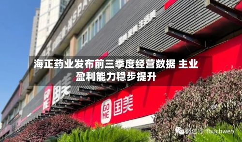海正药业发布前三季度经营数据 主业盈利能力稳步提升-第2张图片