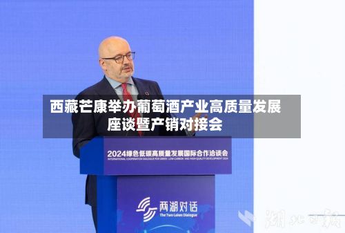 西藏芒康举办葡萄酒产业高质量发展座谈暨产销对接会