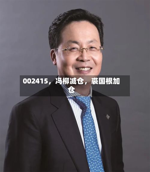 002415，冯柳减仓，裘国根加仓-第3张图片