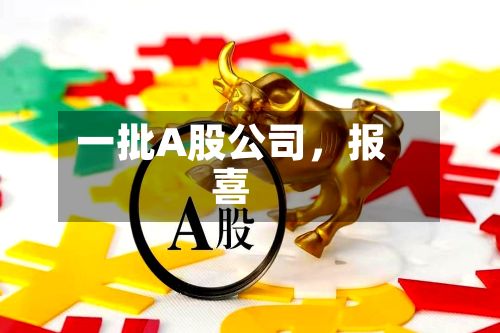 一批A股公司	，报喜-第2张图片