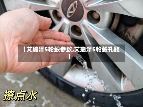 【艾瑞泽5轮毂参数,艾瑞泽5轮毂孔距】