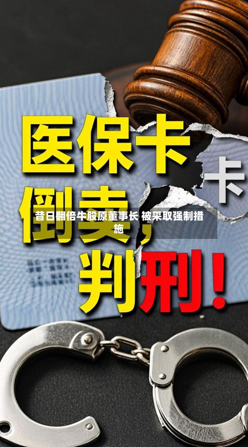 昔日翻倍牛股原董事长 被采取强制措施-第3张图片
